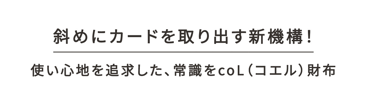 斜めにカードを取り出す新機構！使い心地を追求した、常識をcoL（コエル）財布。