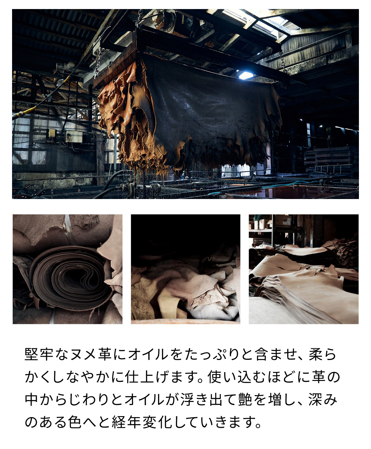 堅牢なヌメ革にオイルをたっぷりと含ませ、柔らかくしなやかに仕上げます。使い込むほどに革の中からじわりとオイルが浮き出て艶を増し、深みのある色へと経年変化していきます。