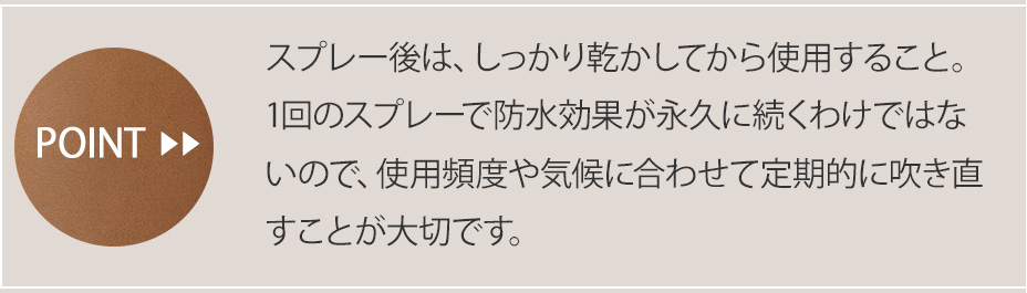 ステップ③のポイント スプレー後は、しっかり乾かしてから軽く乾拭きを。1回のスプレーで防水効果が永久に続くわけではないので、使用頻度や気候に合わせて定期的に吹き直すことが大切です。