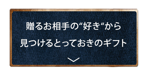 贈るお相手の“好き“から見つけるとっておきのギフト
