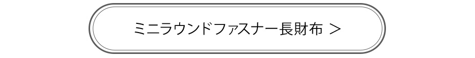 ミニラウンドファスナー長財布商品ページへのリンクボタン
