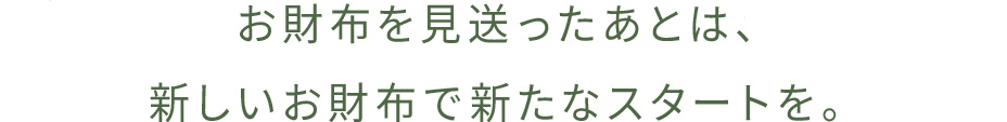 お財布を見送ったあとは、新しいお財布で新たなスタートを。