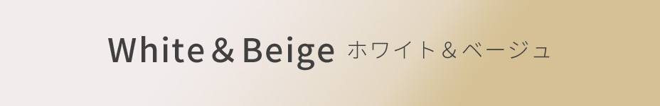 White & Beige ホワイト&ベージュ