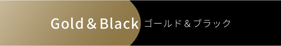 Gold & Black ゴールド&ブラック