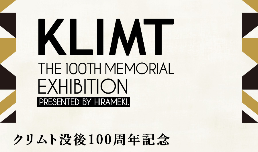 KLIMT THE 100TH MEMORIAL EXHIBITION presented by HIRAMEKI. クリムト没後100周年記念
